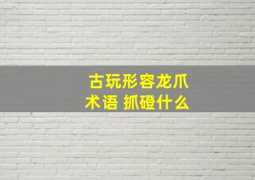 古玩形容龙爪术语 抓磴什么